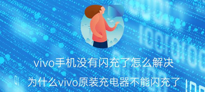 vivo手机没有闪充了怎么解决 为什么vivo原装充电器不能闪充了？